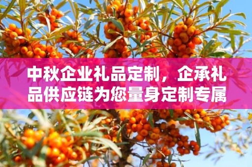 中秋企业礼品定制，企承礼品供应链为您量身定制专属礼品