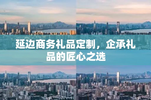 延边商务礼品定制，企承礼品的匠心之选