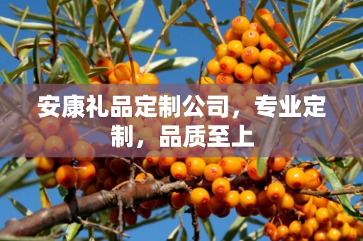 安康礼品定制公司，专业定制，品质至上
