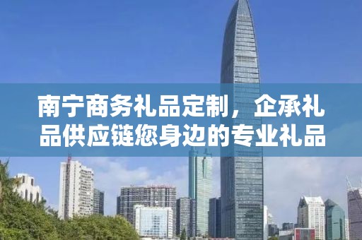南宁商务礼品定制，企承礼品供应链您身边的专业礼品定制公司