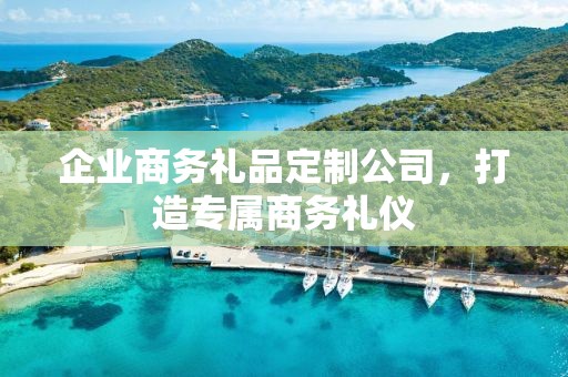 企业商务礼品定制公司，打造专属商务礼仪
