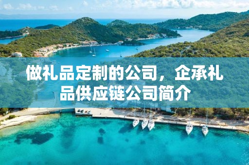 做礼品定制的公司，企承礼品供应链公司简介